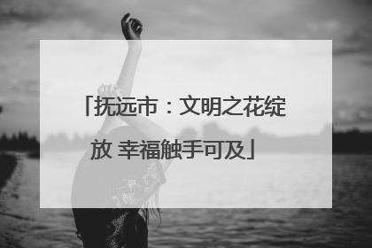 抚远市：文明之花绽放 幸福触手可及