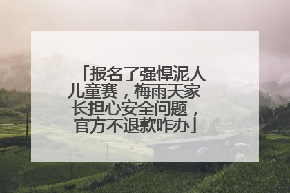 报名了强悍泥人儿童赛，梅雨天家长担心安全问题，官方不退款咋办