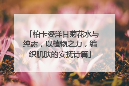 柏卡姿洋甘菊花水与纯露，以植物之力，编织肌肤的安抚诗篇