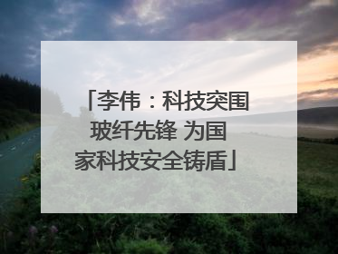 李伟：科技突围 玻纤先锋 为国家科技安全铸盾