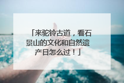 来驼铃古道，看石景山的文化和自然遗产日怎么过！
