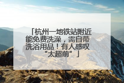 杭州一地铁站附近能免费洗澡，需自带洗浴用品！有人感叹“太超前”