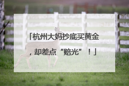 杭州大妈抄底买黄金，却差点“赔光”！