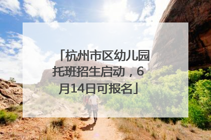 杭州市区幼儿园托班招生启动，6月14日可报名