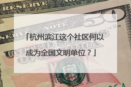 杭州滨江这个社区何以成为全国文明单位？
