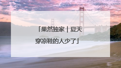 果然独家｜夏天穿凉鞋的人少了