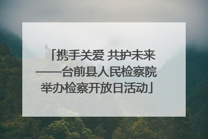 携手关爱 共护未来——台前县人民检察院举办检察开放日活动