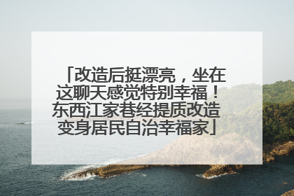 改造后挺漂亮，坐在这聊天感觉特别幸福！东西江家巷经提质改造变身居民自治幸福家