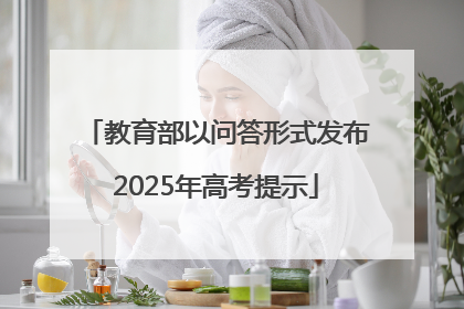 教育部以问答形式发布2025年高考提示