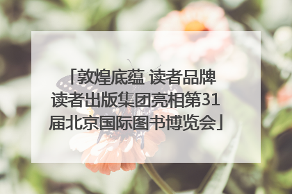 敦煌底蕴 读者品牌 读者出版集团亮相第31届北京国际图书博览会