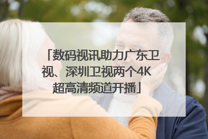 数码视讯助力广东卫视、深圳卫视两个4K超高清频道开播