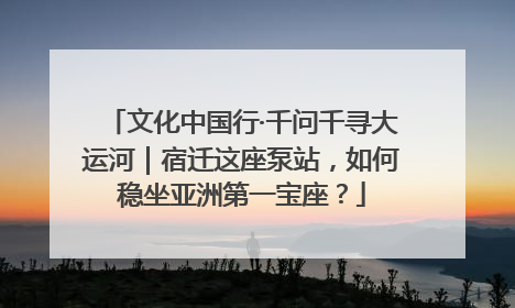 文化中国行·千问千寻大运河｜宿迁这座泵站，如何稳坐亚洲第一宝座？