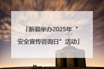 新疆举办2025年“安全宣传咨询日”活动