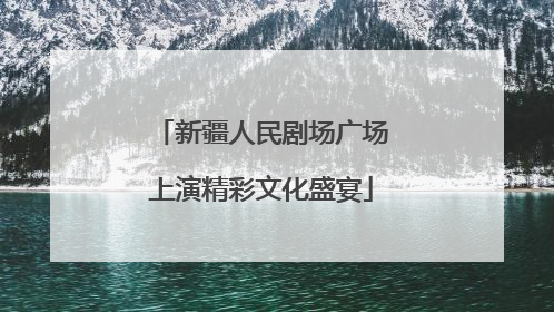 新疆人民剧场广场上演精彩文化盛宴