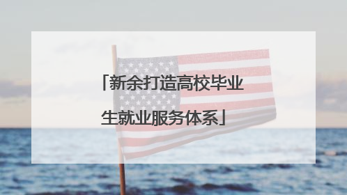 新余打造高校毕业生就业服务体系