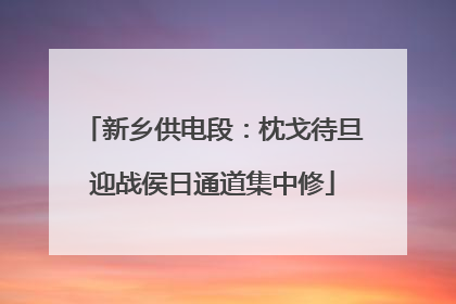 新乡供电段：枕戈待旦迎战侯日通道集中修