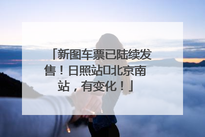 新图车票已陆续发售！日照站⇌北京南站，有变化！