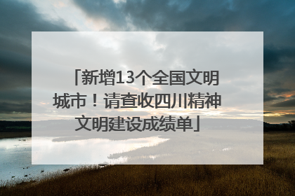 新增13个全国文明城市！请查收四川精神文明建设成绩单
