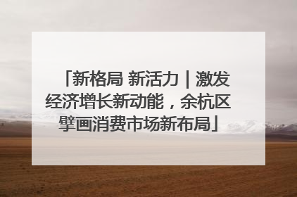 新格局 新活力｜激发经济增长新动能，余杭区擘画消费市场新布局