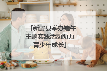新野县举办端午主题实践活动助力青少年成长