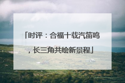 时评：合福十载汽笛鸣，长三角共绘新景程