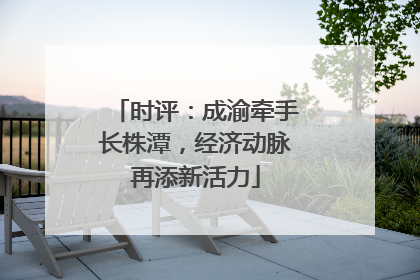 时评：成渝牵手长株潭，经济动脉再添新活力