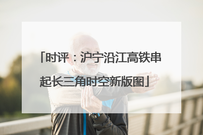 时评：沪宁沿江高铁串起长三角时空新版图