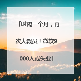 时隔一个月，再次大裁员！微软9000人或失业