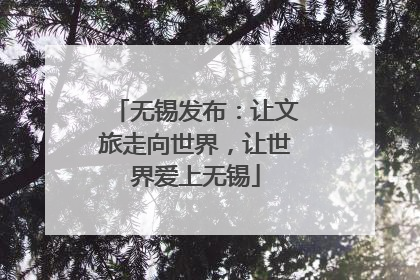 无锡发布：让文旅走向世界，让世界爱上无锡