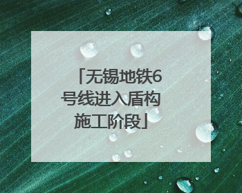 无锡地铁6号线进入盾构施工阶段