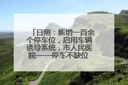日照：新增一百余个停车位，启用车辆诱导系统，市人民医院——停车不缺位 “医”路更畅通