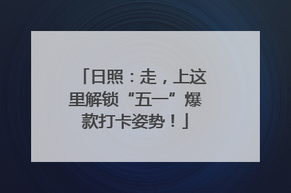 日照：走，上这里解锁“五一”爆款打卡姿势！