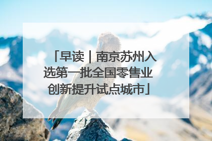 早读｜南京苏州入选第一批全国零售业创新提升试点城市