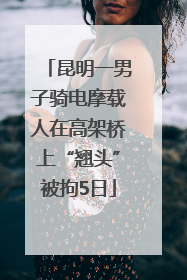 昆明一男子骑电摩载人在高架桥上“翘头”被拘5日
