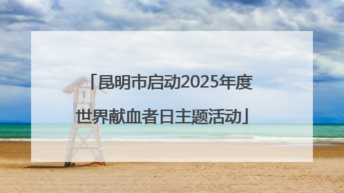 昆明市启动2025年度世界献血者日主题活动