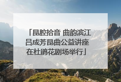 昆腔拾音 曲韵滨江 吕成芳昆曲公益讲座在杜鹃花剧场举行