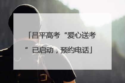 昌平高考“爱心送考”已启动，预约电话