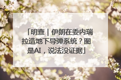 明查｜伊朗在委内瑞拉造地下导弹系统？图是AI，说法没证据