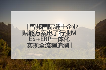 智邦国际链主企业赋能方案电子行业MES+ERP一体化实现全流程追溯