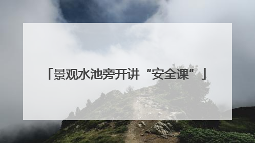 景观水池旁开讲“安全课”