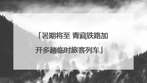 暑期将至 青藏铁路加开多趟临时旅客列车