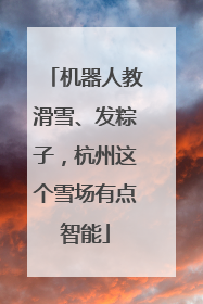 机器人教滑雪、发粽子，杭州这个雪场有点智能