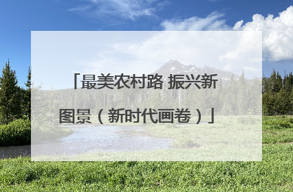 最美农村路 振兴新图景（新时代画卷）