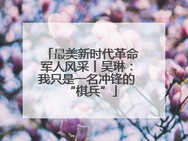 最美新时代革命军人风采丨吴琳：我只是一名冲锋的“棋兵”