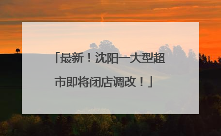 最新！沈阳一大型超市即将闭店调改！