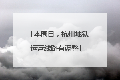 本周日，杭州地铁运营线路有调整