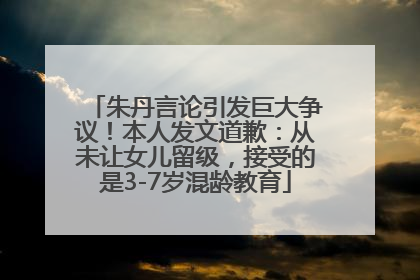 朱丹言论引发巨大争议！本人发文道歉：从未让女儿留级，接受的是3-7岁混龄教育