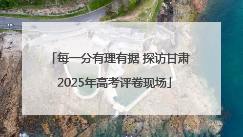 每一分有理有据 探访甘肃2025年高考评卷现场