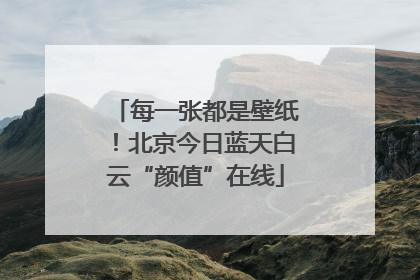 每一张都是壁纸！北京今日蓝天白云“颜值”在线