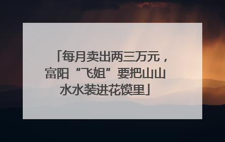 每月卖出两三万元，富阳“飞姐”要把山山水水装进花馍里